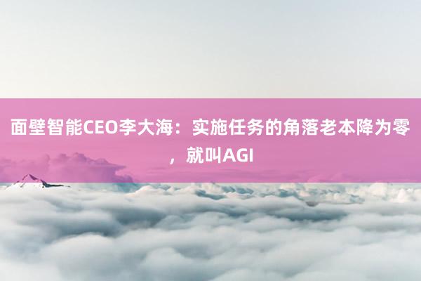 面壁智能CEO李大海：实施任务的角落老本降为零，就叫AGI