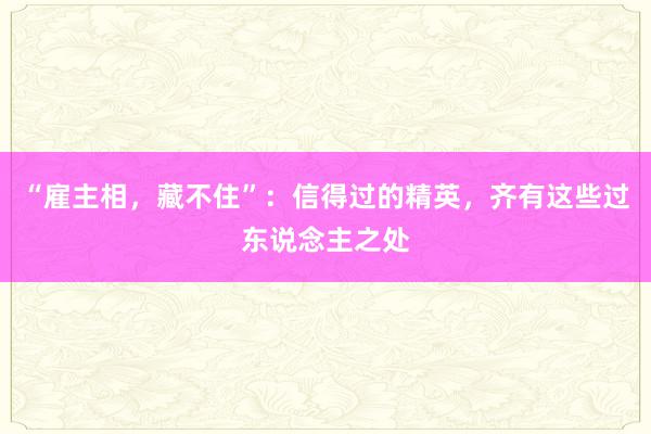 “雇主相，藏不住”：信得过的精英，齐有这些过东说念主之处