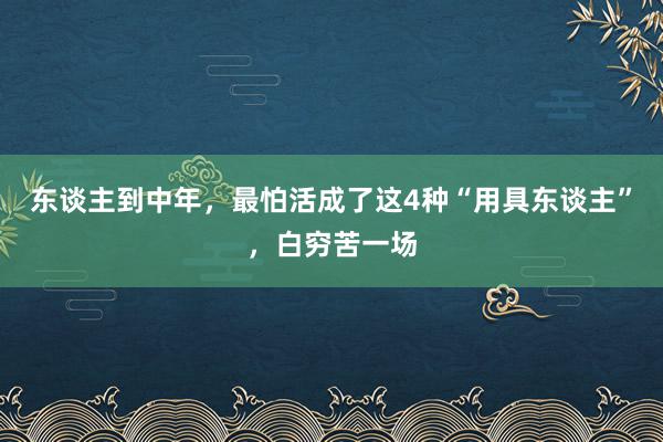 东谈主到中年，最怕活成了这4种“用具东谈主”，白穷苦一场