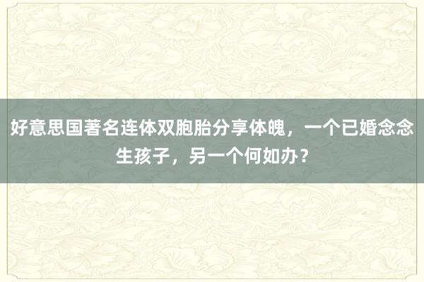 好意思国著名连体双胞胎分享体魄，一个已婚念念生孩子，另一个何如办？