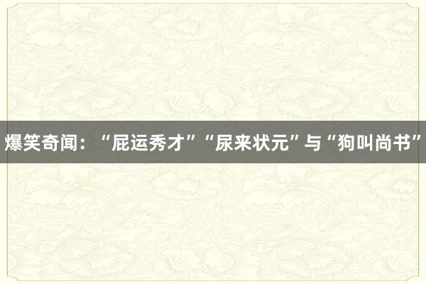 爆笑奇闻：“屁运秀才”“尿来状元”与“狗叫尚书”