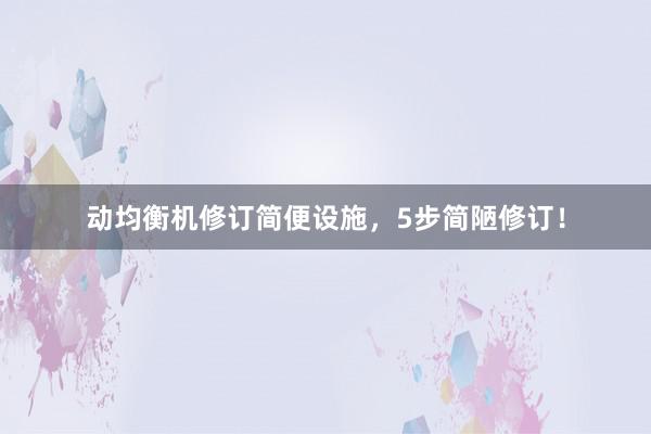 动均衡机修订简便设施，5步简陋修订！