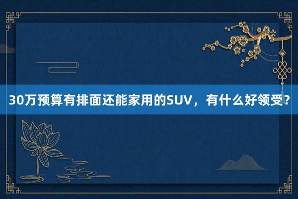 30万预算有排面还能家用的SUV，有什么好领受？