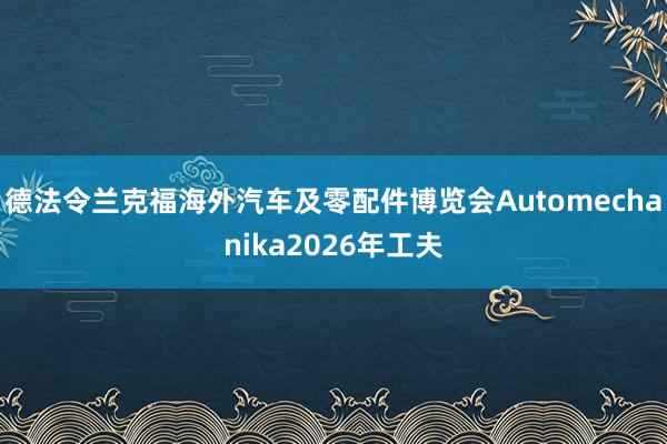 德法令兰克福海外汽车及零配件博览会Automechanika2026年工夫