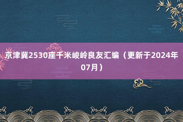 京津冀2530座千米峻岭良友汇编（更新于2024年07月）