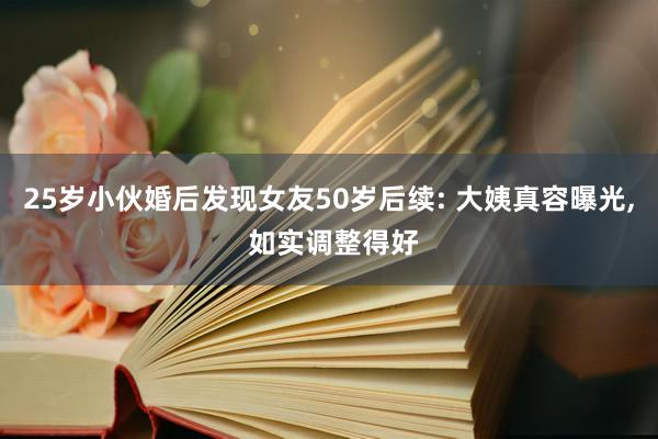 25岁小伙婚后发现女友50岁后续: 大姨真容曝光, 如实调整得好