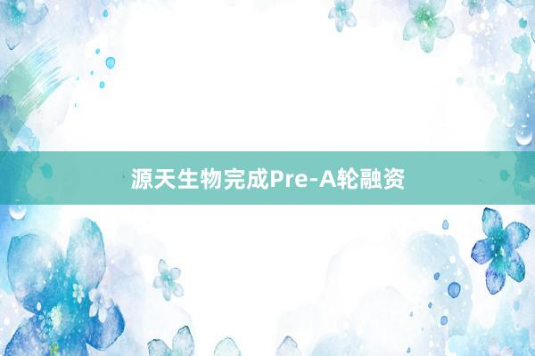 源天生物完成Pre-A轮融资