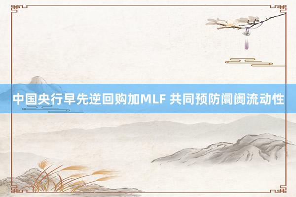 中国央行早先逆回购加MLF 共同预防阛阓流动性