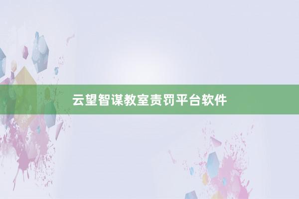 云望智谋教室责罚平台软件