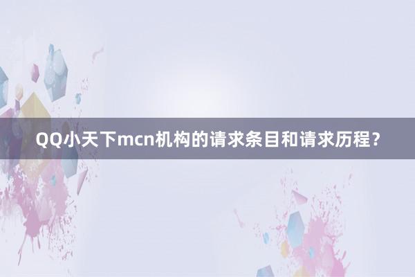 QQ小天下mcn机构的请求条目和请求历程？