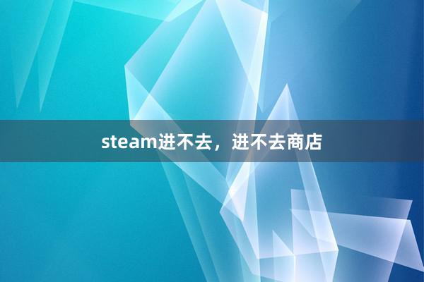 steam进不去，进不去商店