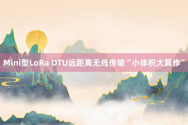 Mini型LoRa DTU远距离无线传输“小体积大算作”