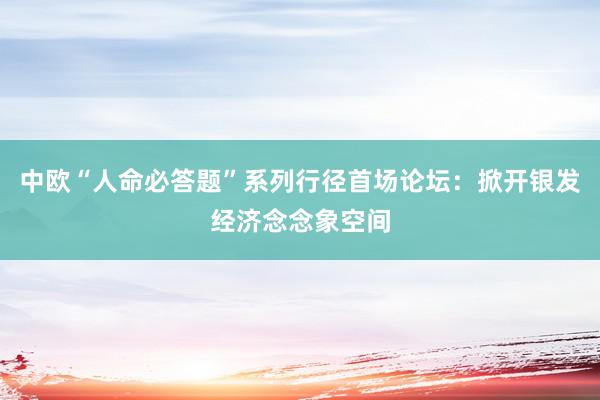 中欧“人命必答题”系列行径首场论坛：掀开银发经济念念象空间