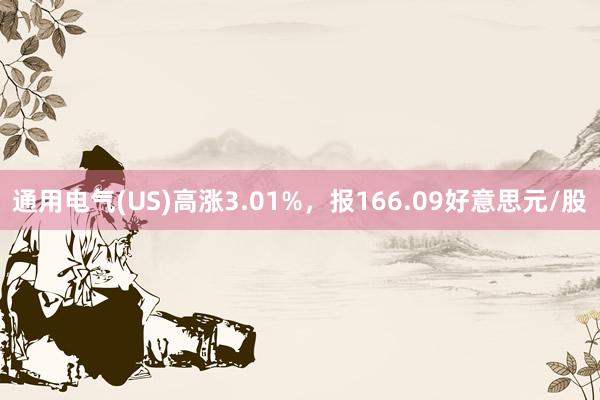 通用电气(US)高涨3.01%，报166.09好意思元/股