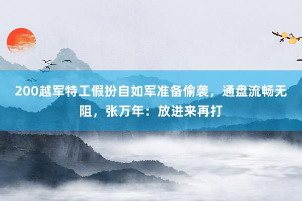 200越军特工假扮自如军准备偷袭，通盘流畅无阻，张万年：放进来再打