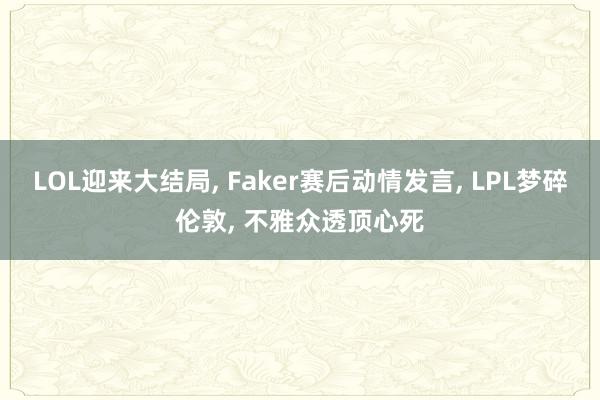 LOL迎来大结局, Faker赛后动情发言, LPL梦碎伦敦, 不雅众透顶心死